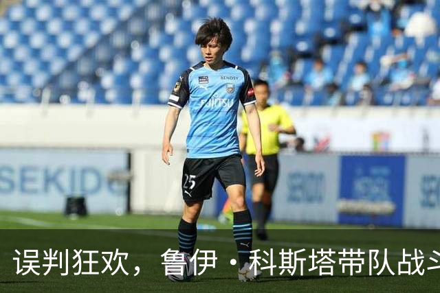 误判狂欢，鲁伊·科斯塔带队战斗到底